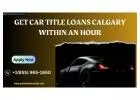 Get Car Title Loans Calgary Within An Hour