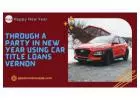 Through a party in new year using car title loans Vernon