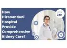 How Hiranandani Hospital Provide Comprehensive Kidney Care?